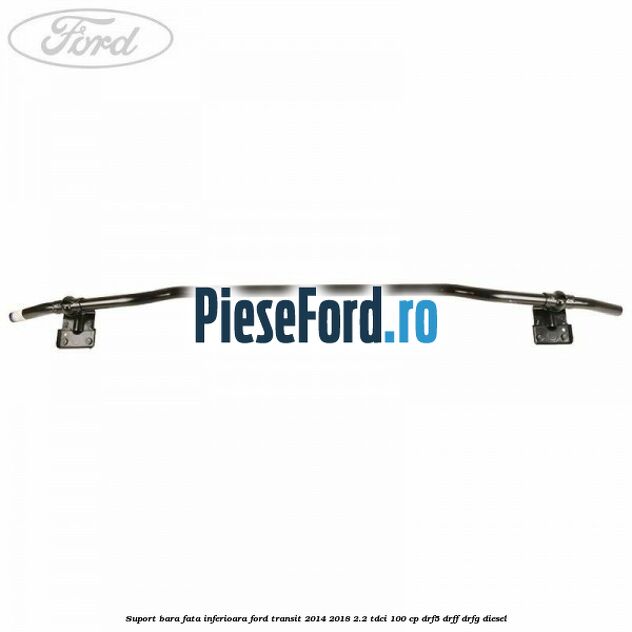 Suport bara fata inferioara Ford Transit 2014-2018 2.2 TDCi 100 cp DRF5, DRFF, DRFG diesel