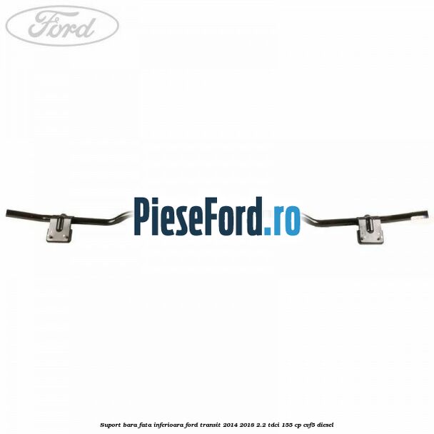 Suport bara fata inferioara Ford Transit 2014-2018 2.2 TDCi 155 cp CVF5 diesel