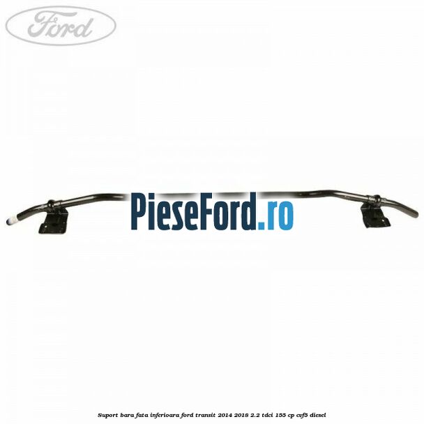 Suport bara fata inferioara Ford Transit 2014-2018 2.2 TDCi 155 cp CVF5 diesel
