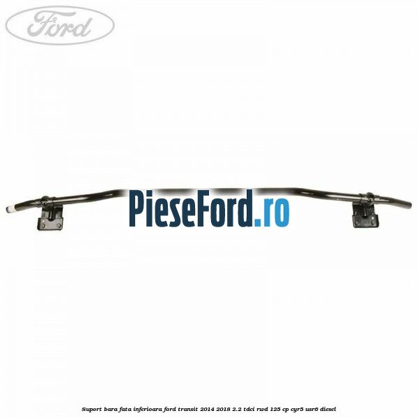 Suport bara fata inferioara Ford Transit 2014-2018 2.2 TDCi RWD 125 cp CYR5, USR6 diesel