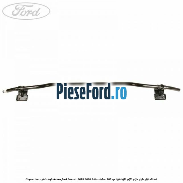 Suport bara fata inferioara Ford Transit 2019-2023 2.0 EcoBlue 105 cp Suport bara fata inferioara Ford Transit 2019-2023 2.0 EcoBlue 105 cp BJFA, BJFB, YLF6, YLFA, YLFB, YLFS diesel
