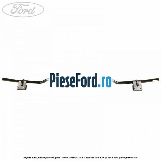 Suport bara fata inferioara Ford Transit 2019-2023 2.0 EcoBlue RWD 170 cp BLHA, BLRA, YNHA, YNR6 diesel