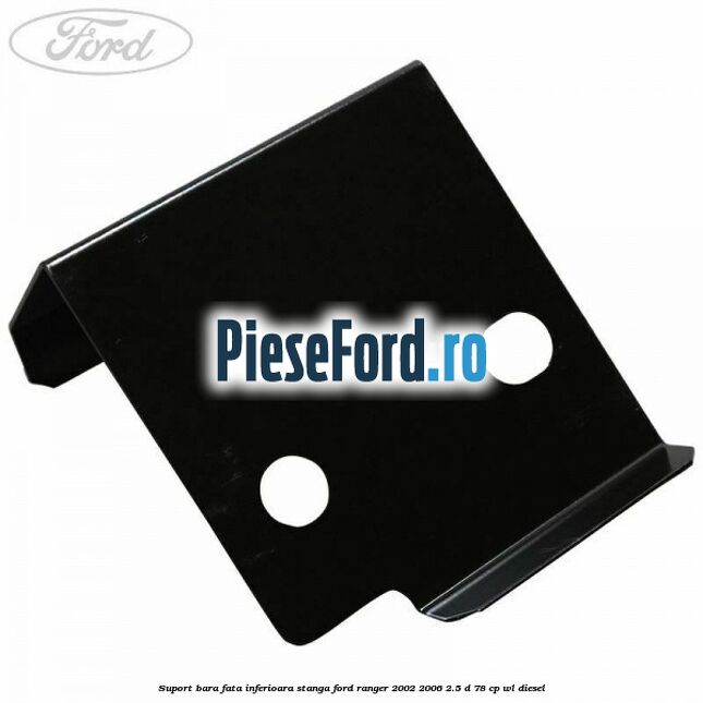 Suport bara fata inferioara stanga Ford Ranger 2002-2006 2.5 D 78 cp Suport bara fata inferioara stanga Ford Ranger 2002-2006 2.5 D 78 cp WL diesel