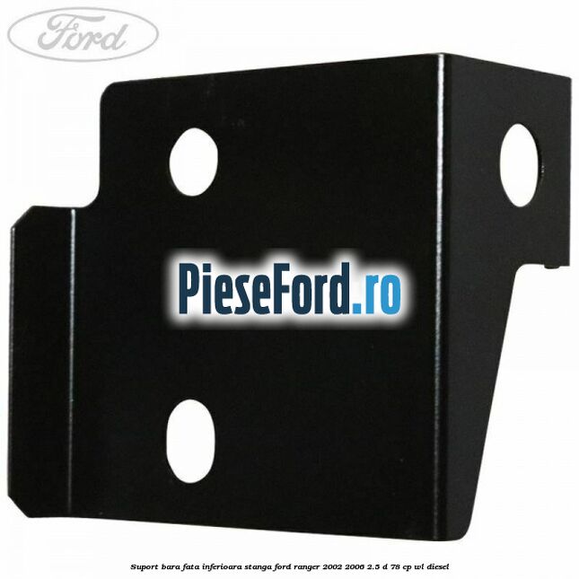 Suport bara fata inferioara stanga Ford Ranger 2002-2006 2.5 D 78 cp Suport bara fata inferioara stanga Ford Ranger 2002-2006 2.5 D 78 cp WL diesel