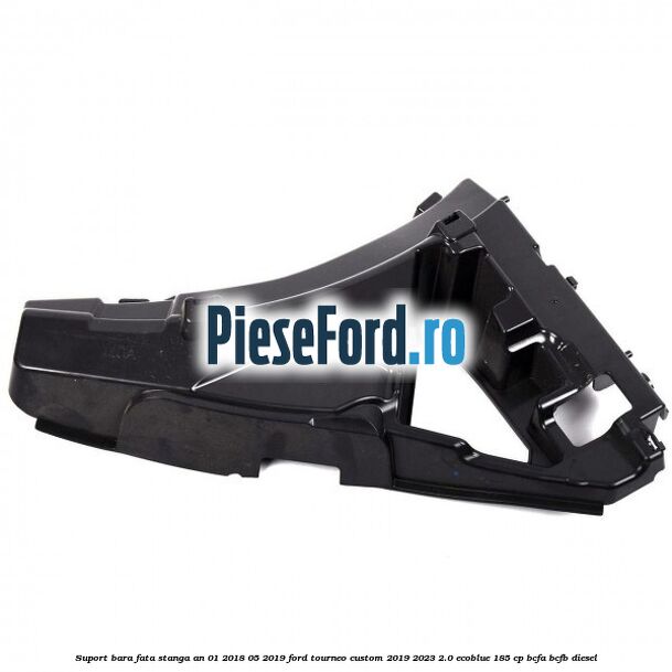 Suport bara fata stanga an 01/2018-05/2019 Ford Tourneo Custom 2019-2023 2.0 EcoBlue 185 cp BCFA, BCFB diesel