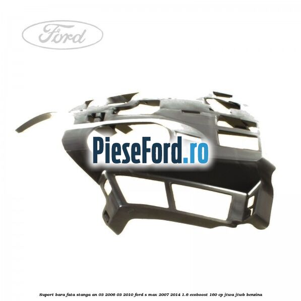 Suport bara fata stanga an 03/2006-03/2010 Ford S-Max 2007-2014 1.6 EcoBoost 160 cp JTWA, JTWB benzina