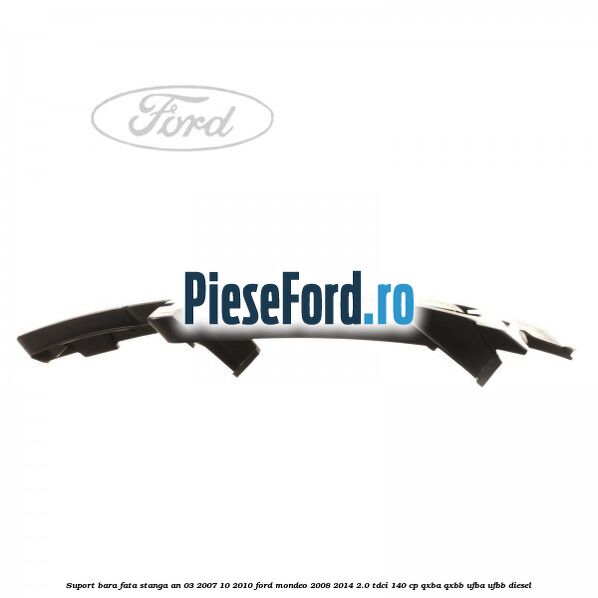 Suport bara fata stanga an 03/2007-10/2010 Ford Mondeo 2008-2014 2.0 TDCi 140 cp QXBA, QXBB, UFBA, UFBB diesel