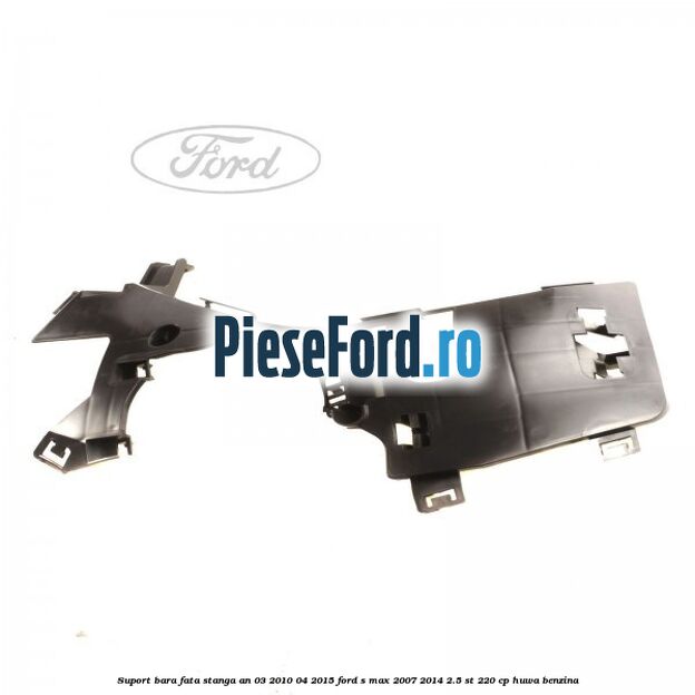 Suport bara fata stanga an 03/2010-04/2015 Ford S-Max 2007-2014 2.5 ST 220 cp HUWA benzina