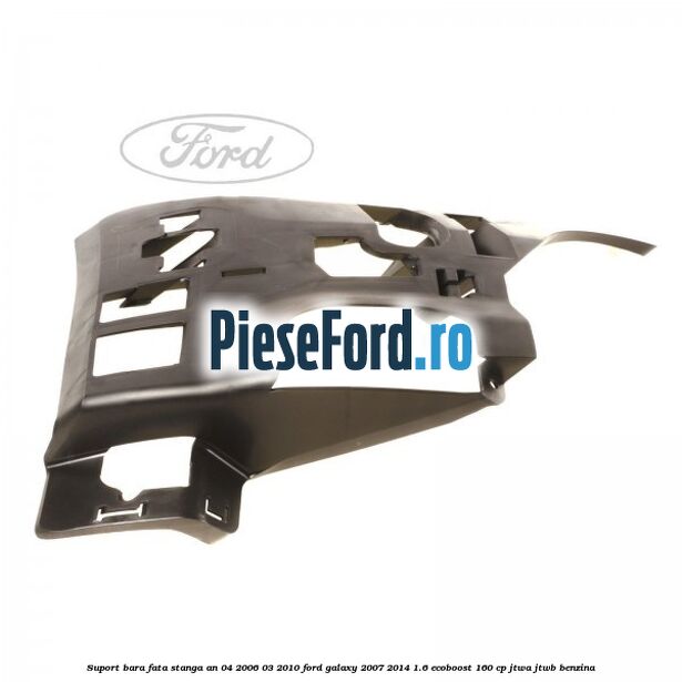 Suport bara fata stanga an 04/2006-03/2010 Ford Galaxy 2007-2014 1.6 EcoBoost 160 cp JTWA, JTWB benzina