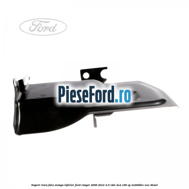 Suport bara fata stanga inferior Ford Ranger 2006-2012 3.0 TDCi 4x4 156 cp MD30DITC, WEC diesel