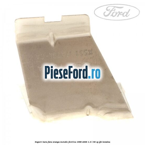 Suport bara fata stanga metalic Ford Ka 1996-2008 1.3 i 50 cp JJB benzina