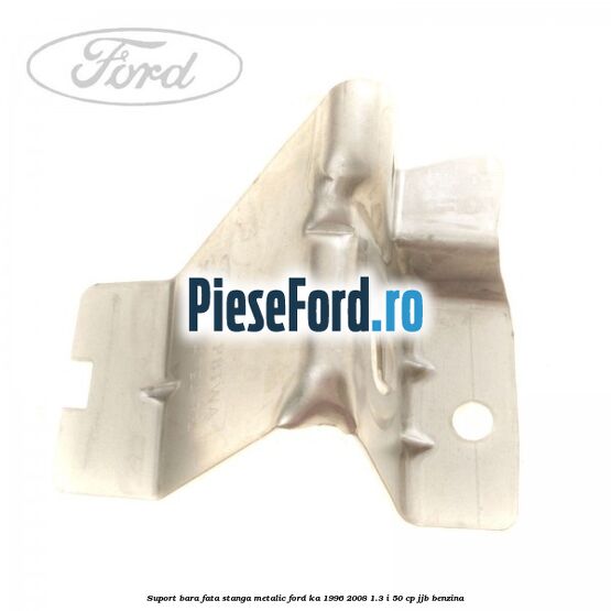 Suport bara fata stanga metalic Ford Ka 1996-2008 1.3 i 50 cp JJB benzina