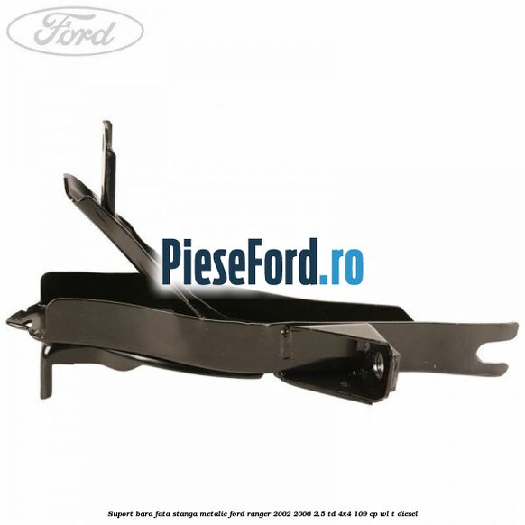 Suport bara fata stanga metalic Ford Ranger 2002-2006 2.5 TD 4x4 109 cp WL-T diesel