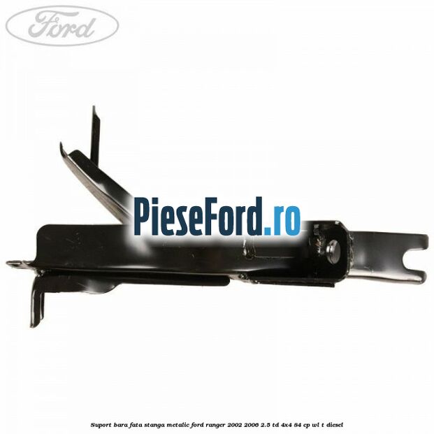 Suport bara fata stanga metalic Ford Ranger 2002-2006 2.5 TD 4x4 84 cp WL-T diesel