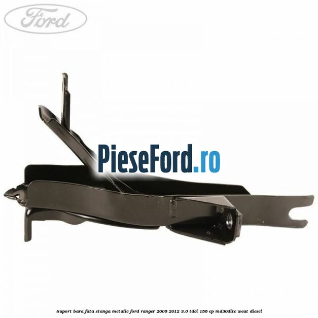 Suport bara fata stanga metalic Ford Ranger 2006-2012 3.0 TDCi 156 cp MD30DITC, WEAT diesel