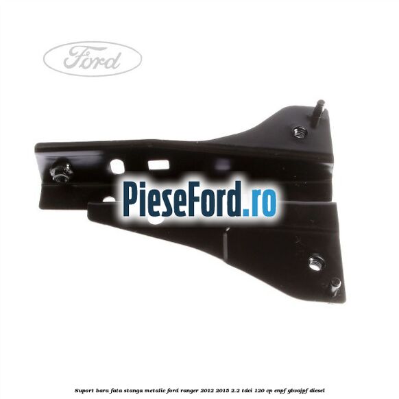 Suport bara fata stanga metalic Ford Ranger 2012-2015 2.2 TDCi 120 cp ENPF, GBVAJPF diesel