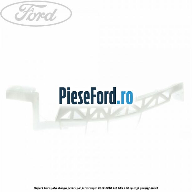 Suport bara fata stanga pentru far Ford Ranger 2012-2015 2.2 TDCi 120 cp ENPF, GBVAJPF diesel