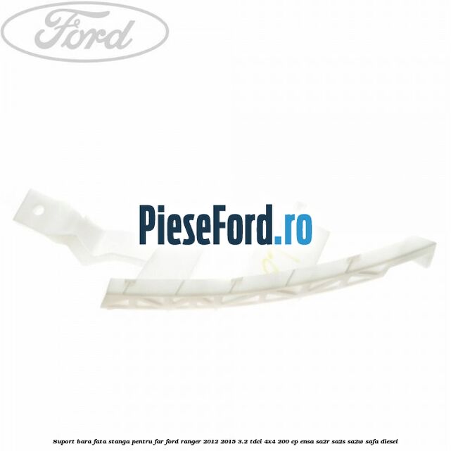 Suport bara fata stanga pentru far Ford Ranger 2012-2015 3.2 TDCi 4x4 200 cp ENSA, SA2R, SA2S, SA2W, SAFA diesel