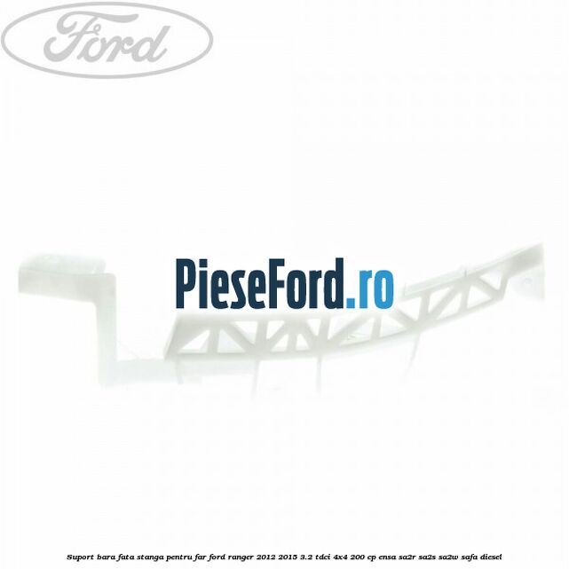 Suport bara fata stanga pentru far Ford Ranger 2012-2015 3.2 TDCi 4x4 200 cp ENSA, SA2R, SA2S, SA2W, SAFA diesel