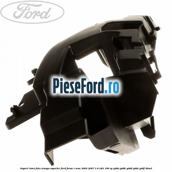 Suport bara fata stanga superior Ford Focus C-Max 2003-2007 1.6 TDCi 109 cp G8DA, G8DB, G8DD, G8DE, G8DF diesel