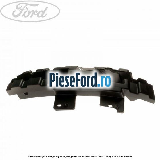 Suport bara fata stanga superior Ford Focus C-Max 2003-2007 1.6 Ti 115 cp Suport bara fata stanga superior Ford Focus C-Max 2003-2007 1.6 Ti 115 cp HXDA, SIDA benzina