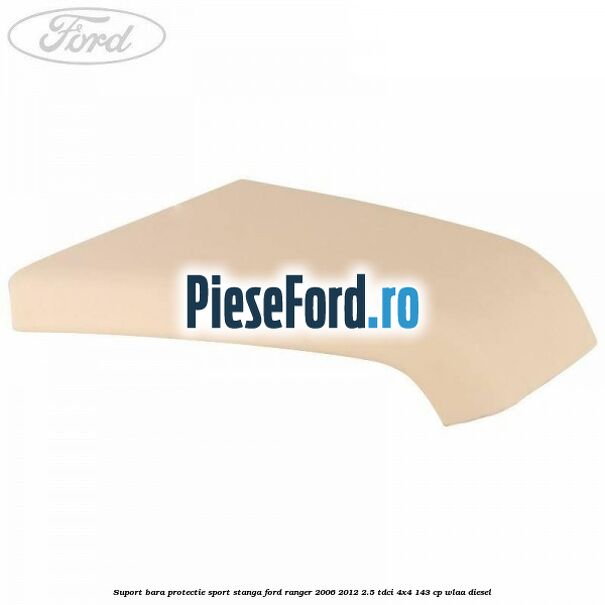 Suport bara protectie sport stanga Ford Ranger 2006-2012 2.5 TDCi 4x4 143 cp WLAA diesel