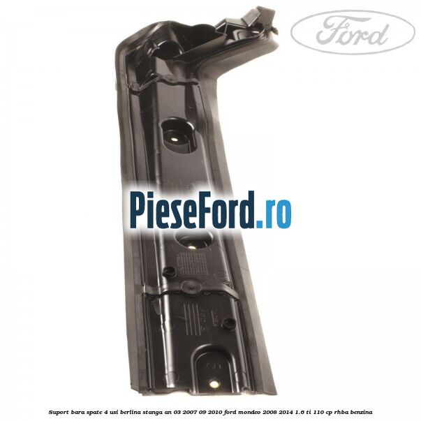 Suport bara spate 4 usi berlina stanga an 03/2007-09/2010 Ford Mondeo 2008-2014 1.6 Ti 110 cp RHBA benzina