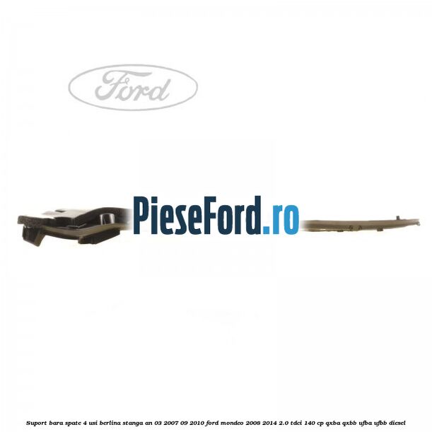 Suport bara spate 4 usi berlina stanga an 03/2007-09/2010 Ford Mondeo 2008-2014 2.0 TDCi 140 cp QXBA, QXBB, UFBA, UFBB diesel