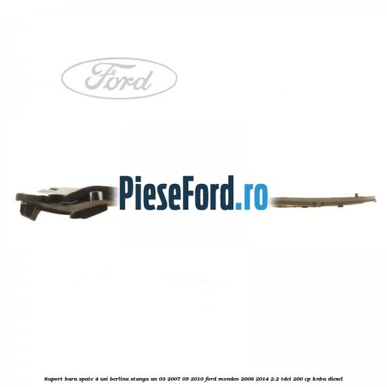 Suport bara spate 4 usi berlina stanga an 03/2007-09/2010 Ford Mondeo 2008-2014 2.2 TDCi 200 cp Suport bara spate 4 usi berlina stanga an 03/2007-09/2010 Ford Mondeo 2008-2014 2.2 TDCi 200 cp KNBA diesel
