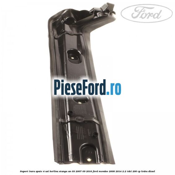 Suport bara spate 4 usi berlina stanga an 03/2007-09/2010 Ford Mondeo 2008-2014 2.2 TDCi 200 cp Suport bara spate 4 usi berlina stanga an 03/2007-09/2010 Ford Mondeo 2008-2014 2.2 TDCi 200 cp KNBA diesel
