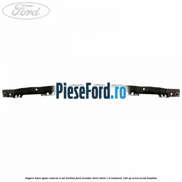 Suport bara spate central 4 usi berlina Ford Mondeo 2014-2018 1.0 EcoBoost 125 cp Suport bara spate central 4 usi berlina Ford Mondeo 2014-2018 1.0 EcoBoost 125 cp M1CA, M1CB benzina
