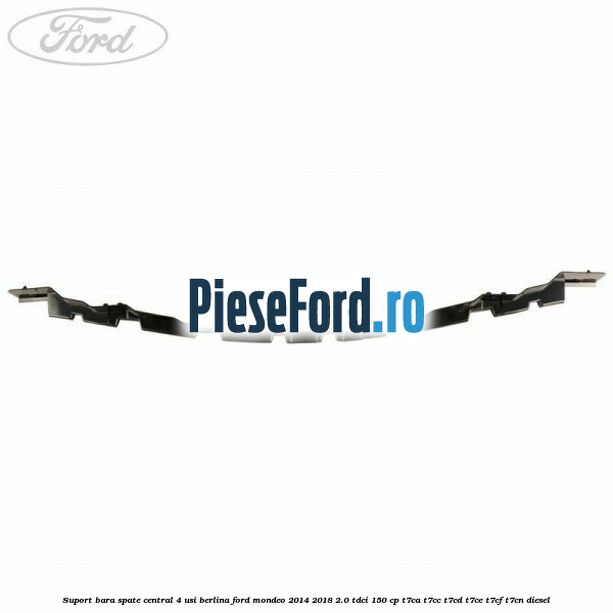 Suport bara spate central 4 usi berlina Ford Mondeo 2014-2018 2.0 TDCi 150 cp Suport bara spate central 4 usi berlina Ford Mondeo 2014-2018 2.0 TDCi 150 cp T7CA, T7CC, T7CD, T7CE, T7CF, T7CN diesel