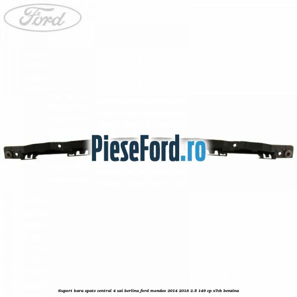 Suport bara spate central 4 usi berlina Ford Mondeo 2014-2018 2.5 149 cp S7CB benzina