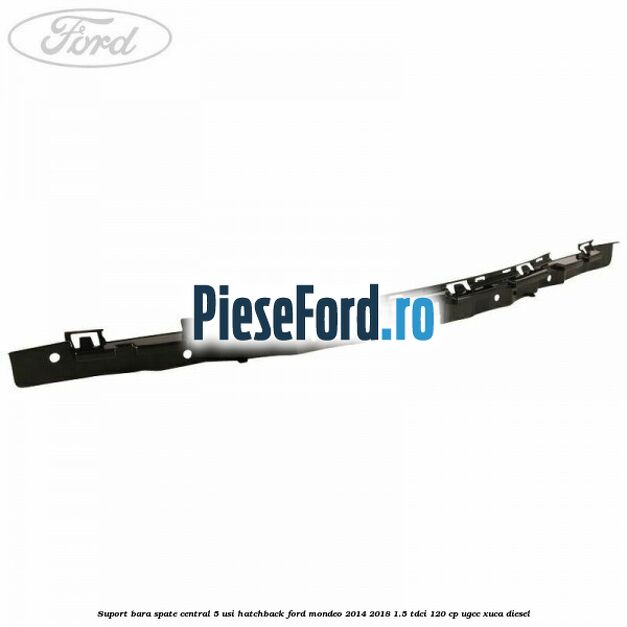 Suport bara spate central 5 usi hatchback Ford Mondeo 2014-2018 1.5 TDCi 120 cp UGCC, XUCA diesel