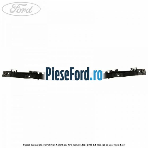 Suport bara spate central 5 usi hatchback Ford Mondeo 2014-2018 1.5 TDCi 120 cp UGCC, XUCA diesel