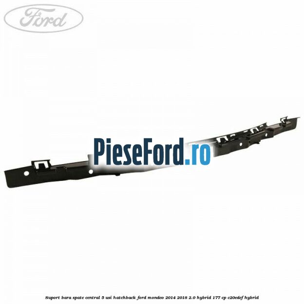 Suport bara spate central 5 usi hatchback Ford Mondeo 2014-2018 2.0 Hybrid 177 cp C20EDEF hybrid