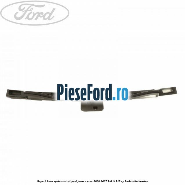 Suport bara spate central Ford Focus C-Max 2003-2007 1.6 Ti 115 cp HXDA, SIDA benzina