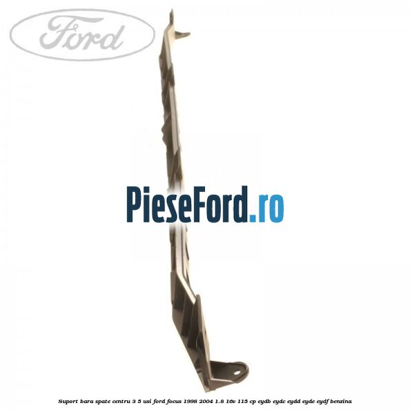 Suport bara spate centru 3/5 usi Ford Focus 1998-2004 1.8 16V 115 cp EYDB, EYDC, EYDD, EYDE, EYDF benzina