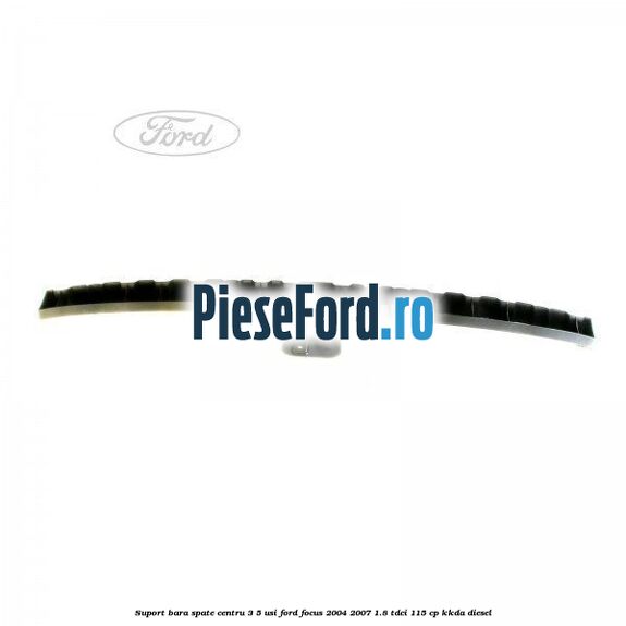 Suport bara spate centru 3/5 usi Ford Focus 2004-2007 1.8 TDCi 115 cp Suport bara spate centru 3/5 usi Ford Focus 2004-2007 1.8 TDCi 115 cp KKDA diesel