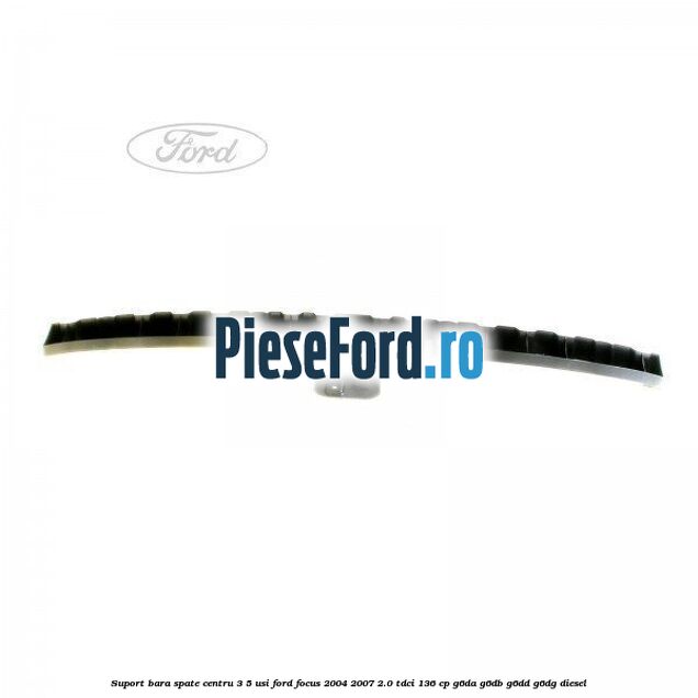 Suport bara spate centru 3/5 usi Ford Focus 2004-2007 2.0 TDCi 136 cp G6DA, G6DB, G6DD, G6DG diesel