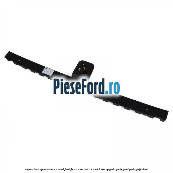 Suport bara spate centru 3/5 usi Ford Focus 2008-2011 1.6 TDCi 109 cp Suport bara spate centru 3/5 usi Ford Focus 2008-2011 1.6 TDCi 109 cp G8DA, G8DB, G8DD, G8DE, G8DF diesel