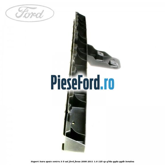 Suport bara spate centru 3/5 usi Ford Focus 2008-2011 1.8 125 cp Suport bara spate centru 3/5 usi Ford Focus 2008-2011 1.8 125 cp Q7DA, QQDA, QQDB benzina