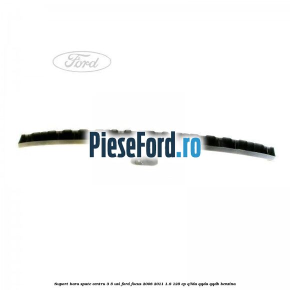 Suport bara spate centru 3/5 usi Ford Focus 2008-2011 1.8 125 cp Q7DA, QQDA, QQDB benzina