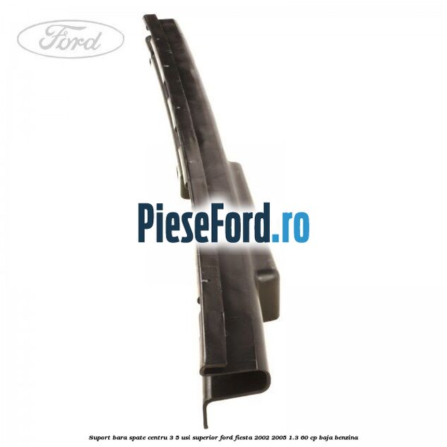Suport bara spate centru 3/5 usi superior Ford Fiesta 2002-2005 1.3 60 cp Suport bara spate centru 3/5 usi superior Ford Fiesta 2002-2005 1.3 60 cp BAJA benzina