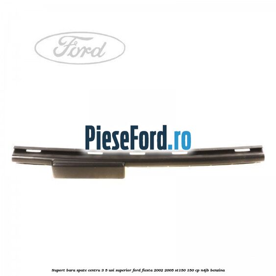 Suport bara spate centru 3/5 usi superior Ford Fiesta 2002-2005 ST150 150 cp N4JB benzina