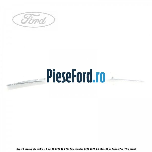 Suport bara spate centru 4/5 usi 10/2000-12/2004 Ford Mondeo 2000-2007 2.0 TDCi 130 cp FMBA, N7BA, N7BB diesel