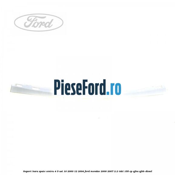 Suport bara spate centru 4/5 usi 10/2000-12/2004 Ford Mondeo 2000-2007 2.2 TDCi 155 cp QJBA, QJBB diesel