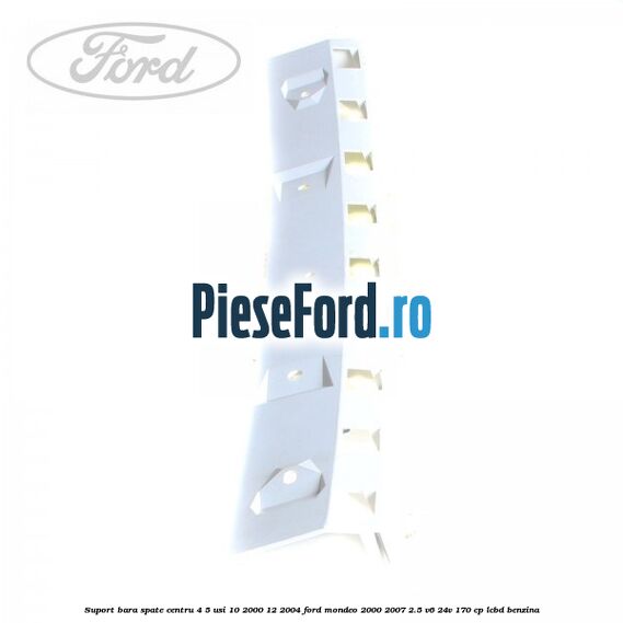 Suport bara spate centru 4/5 usi 10/2000-12/2004 Ford Mondeo 2000-2007 2.5 V6 24V 170 cp LCBD benzina