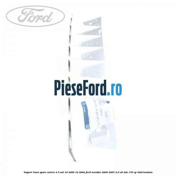 Suport bara spate centru 4/5 usi 10/2000-12/2004 Ford Mondeo 2000-2007 2.5 V6 24V 170 cp LCBD benzina
