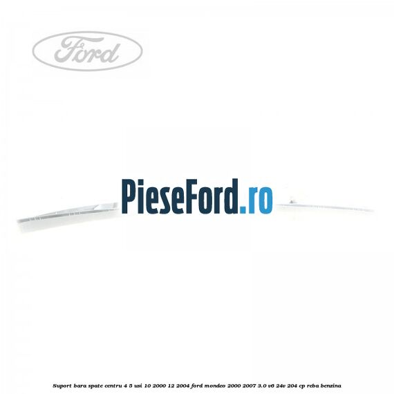 Suport bara spate centru 4/5 usi 10/2000-12/2004 Ford Mondeo 2000-2007 3.0 V6 24V 204 cp REBA benzina